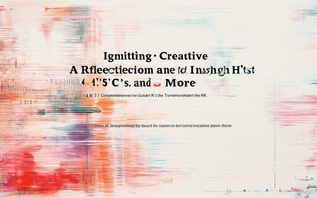 Igniting Creative Reflection and Insights: A Comprehensive Guide to Mastering the 5 R’s, 4 C’s, and More