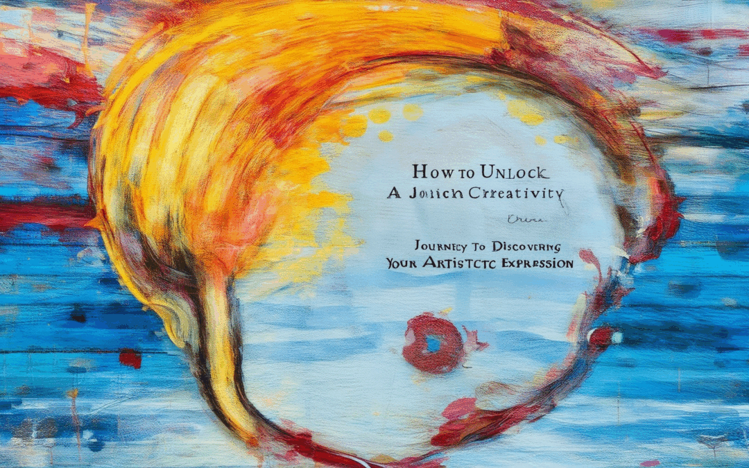 How to Unlock Creativity: A Journey to Discovering Your Artistic Expression